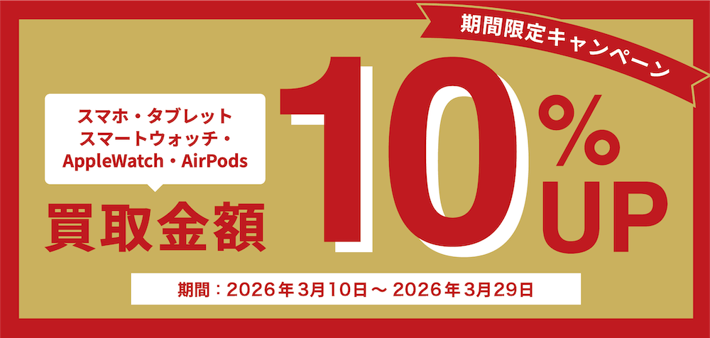 期間限定キャンペーン スマホ・タブレット・スマートウォッチ・AppleWatch・AirPods ゲオ宅配買取の基本買取価格より買取金額10%UP 期間：2026年3月10日〜2026年3月29日