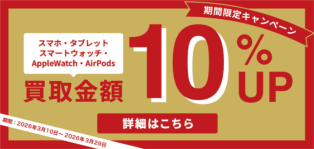 期間限定キャンペーン スマホ・タブレット・スマートウォッチ・AppleWatch・AirPods ゲオ宅配買取の基本買取価格より買取金額10%UP 期間：2026年3月10日〜2026年3月29日